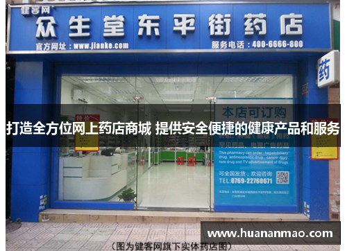 打造全方位网上药店商城 提供安全便捷的健康产品和服务